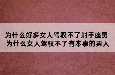 为什么好多女人驾驭不了射手座男 为什么女人驾驭不了有本事的男人